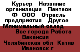 Курьер › Название организации ­ Пантеон-Ф, ООО › Отрасль предприятия ­ Другое › Минимальный оклад ­ 15 000 - Все города Работа » Вакансии   . Челябинская обл.,Катав-Ивановск г.